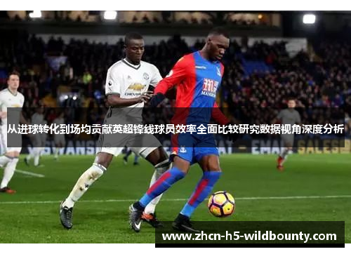 从进球转化到场均贡献英超锋线球员效率全面比较研究数据视角深度分析