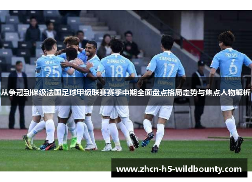 从争冠到保级法国足球甲级联赛赛季中期全面盘点格局走势与焦点人物解析