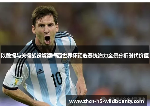 以数据与关键战役解读梅西世界杯预选赛统治力全景分析时代价值 以数据与关键战役解读梅西世界杯预选赛统治力全景分析时代价值