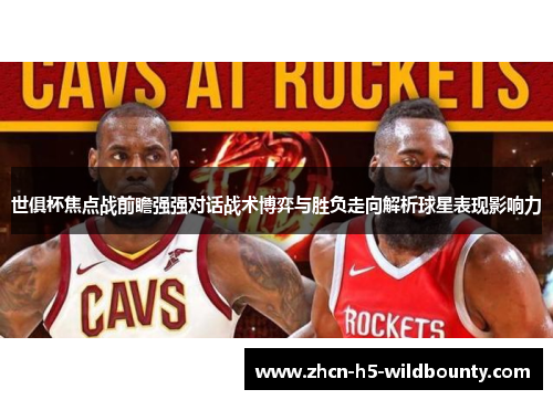 世俱杯焦点战前瞻强强对话战术博弈与胜负走向解析球星表现影响力