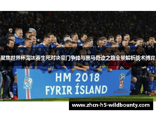 聚焦世界杯淘汰赛生死对决豪门争锋与黑马奇迹之路全景解析战术博弈
