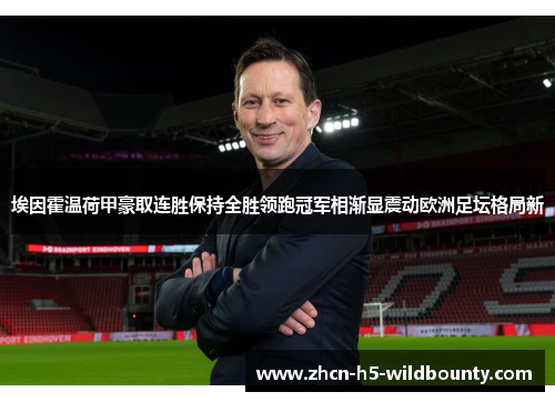 埃因霍温荷甲豪取连胜保持全胜领跑冠军相渐显震动欧洲足坛格局新