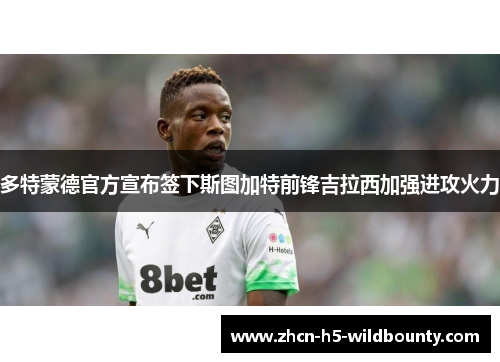 多特蒙德官方宣布签下斯图加特前锋吉拉西加强进攻火力
