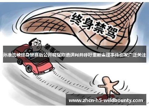 孙准浩被终身禁赛后公开喊冤称遭误判并呼吁重新审理事件引发广泛关注
