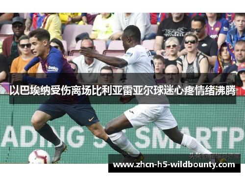 以巴埃纳受伤离场比利亚雷亚尔球迷心疼情绪沸腾