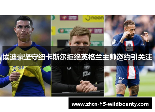 埃迪豪坚守纽卡斯尔拒绝英格兰主帅邀约引关注