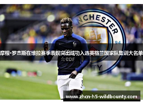 摩根·罗杰斯在维拉赛季表现突出成功入选英格兰国家队集训大名单