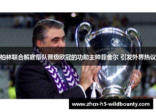 柏林联合解雇带队晋级欧冠的功勋主帅菲舍尔 引发外界热议