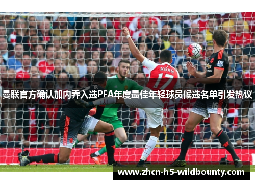曼联官方确认加内乔入选PFA年度最佳年轻球员候选名单引发热议