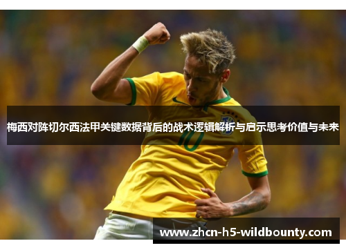 梅西对阵切尔西法甲关键数据背后的战术逻辑解析与启示思考价值与未来