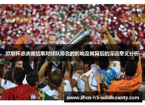 欧联杯总决赛结果对球队排名的影响及其背后的深远意义分析