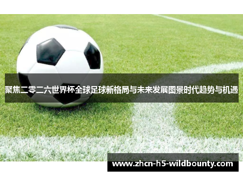 聚焦二零二六世界杯全球足球新格局与未来发展图景时代趋势与机遇